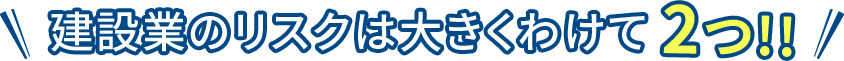 建設業のリスクは大きくわけて２つ!！